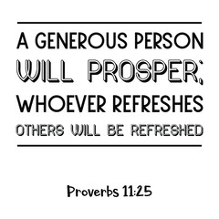  A generous person will prosper; whoever refreshes others will be refreshed. Bible verse quote