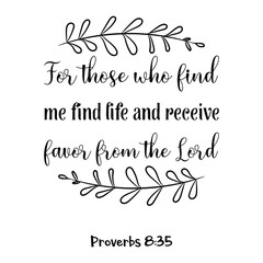 For those who find me find life and receive favor from the Lord. Bible verse quote