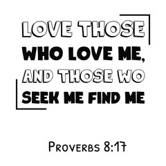  Love those who love me, and those wo seek me find me. Bible verse quote