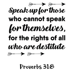 Speak up for those who cannot speak for themselves, for the rights of all who are destitute. Bible verse quote