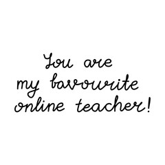 You are my favourite online teacher. Education quote. hildish handwriting. Isolated on white background. Vector stock illustration.