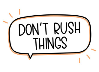 Don't rush things inscription. Handwritten lettering illustration. Black vector text in speech bubble. Simple outline 
