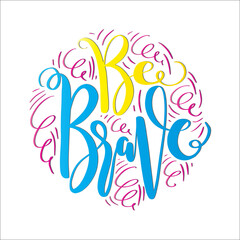 Be Brave. Handwritten Inspirational Motivational Quotes. Hand Lettering Quote. Design For Greeting Cards, Apparel, Prints, and Invitation Card.