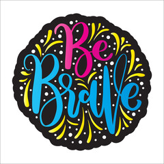 Be Brave. Handwritten Inspirational Motivational Quotes. Hand Lettering Quote. Design For Greeting Cards, Apparel, Prints, and Invitation Card.