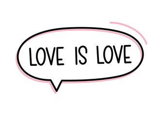 Love is love inscription. Handwritten lettering illustration. Black vector text in speech bubble. Simple outline marker
