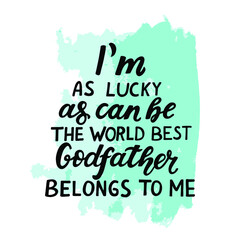 Naklejka na ściany i meble Godparents, godfather quote. Hand lettering.I'm as lucky as can be, the world best Godfather belongs to me. Greeting car, poster for christian favors, catholic shirt. 