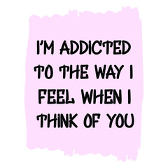 I’m addicted to the way I feel when I think of you. Vector Quote