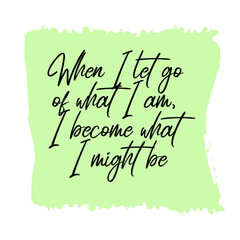  When I let go of what I am, I become what I might be. Vector Quote