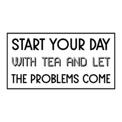 Start your day with tea and let the problems come. Vector Quote