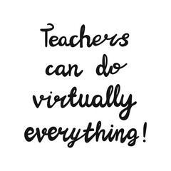 Teachers can do virtually everything. Handwritten education quote. Isolated on white background. Vector stock illustration.