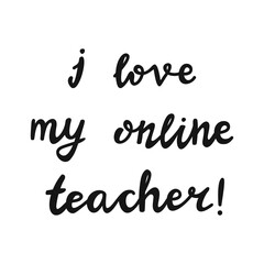 I love my online teacher. Handwritten education quote. Isolated on white background. Vector stock illustration.