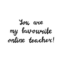 You are my favourite online teacher. Handwritten education quote. Isolated on white background. Vector stock illustration.