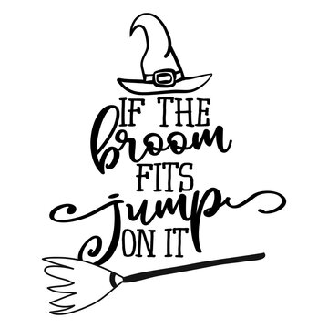 If the broom fits, jupm on it - Halloween quote on white background with broom and witch hat. Good for t-shirt, mug, scrap booking, gift, printing press. Holiday quotes. Witch's hat, broom.