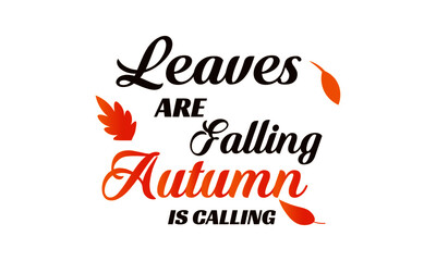 Leaves are falling, Autumn is calling, Autumn Season Special Quote, Falling Leaves of Beautiful colors, As summer ends autumn begins, Typography for print or use as poster, card, flyer or T Shirt