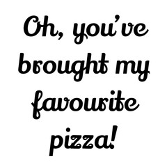 Text Oh, you’ve brought my favourite pizza! Lettering illustration