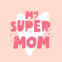 my super mom. Hand drawn lettering, cartoon heart, decorative elements on a neutral background. Colorful vector illustration, flat style. design for card, print, poster, cover.