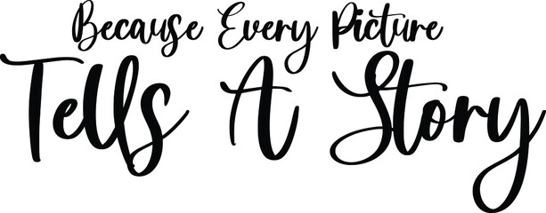 Because Every Picture Tells A Story Typography/Calligraphy  Black Color Text On White Background