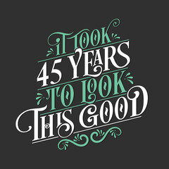 It took 45 years to look this good - 45 Birthday and 45 Anniversary celebration with beautiful calligraphic lettering design.