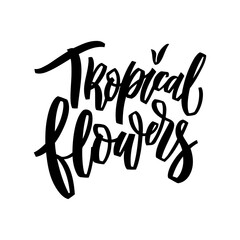 Tropical flowers hand lettering illustration. Calligraphy brush illustration for print t shirts, greeting cards, banners, stickers. Vector phrase