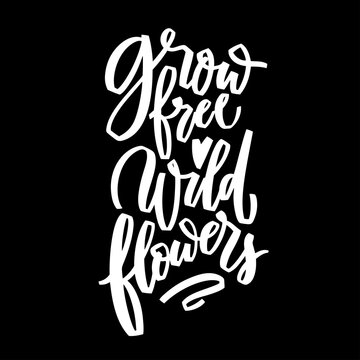 Grow free wild flowers hand lettering illustration. Calligraphy brush illustration for print t shirts, greeting cards, banners, stickers. Vector motivation phrase on black background