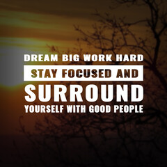 Best inspirational quote for success. dream big work hard stay focused and surround yourself with good people