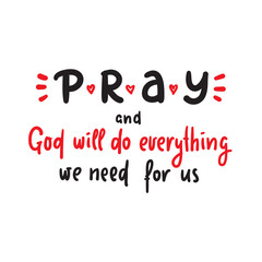 Pray and God will do everything we need for us - inspire motivational religious quote. Hand drawn beautiful lettering. Print for inspirational poster, t-shirt, bag, cups, card, flyer, sticker, badge.