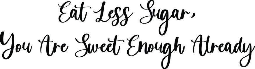 Fototapeta na wymiar Eat Less Sugar, You Are Sweet Enough Already Handwritten Typography Black Color Text On White Background