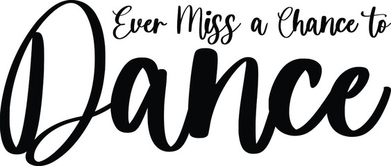 Ever Miss a Chance to Dance Handwritten Typography Black Color Text On White Background