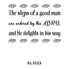 The steps of a good man are ordered by the LORD, and He delights in his way. Bible verse quote