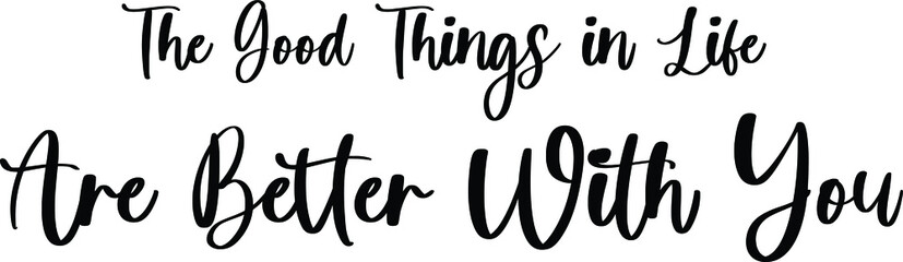 Obraz premium The Good Things In Life Are Better With You Handwritten Typography Black Color Text On White Background