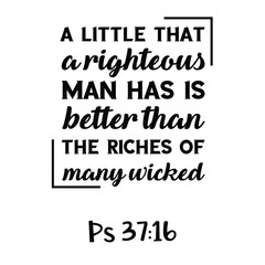 A little that a righteous man has Is better than the riches of many wicked. Bible verse quote