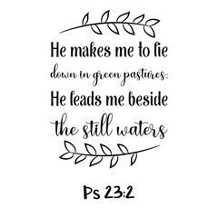 He makes me to lie down in green pastures; He leads me beside the still waters. Bible verse quote