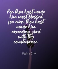 Bible Words " For  thouhast made him most blessed for ever. thou hast made him exceeding glad with they countenance Psalms 21:6"