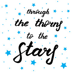 Through the thorns to the stars, vector lettering illustration. Positive phrase isolated on white. Hand drawn quote for print, cards, decoration, design. Calligraphic Inscription. Inspiration print