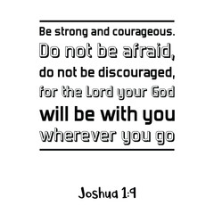 Be strong and courageous. Do not be afraid, do not be discouraged, for the Lord your God will be with you. Bible verse quote