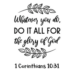 Whatever you do, do it all for the glory of God. Bible verse quote