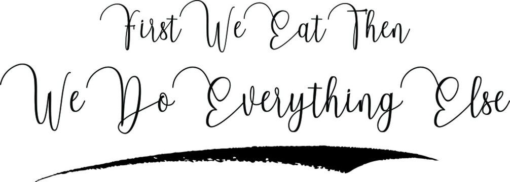 First We Eat Then We Do Everything Else Handwritten Typography Black Color Text On White Background