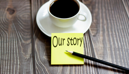 Business OUR STORY . Yellow stickers with text on wooden background with coffee