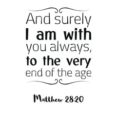And surely I am with you always, to the very end of the age. Bible verse quote