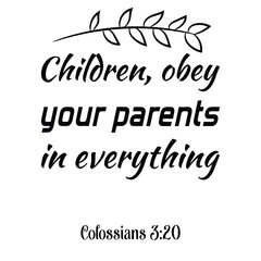 Children, obey your parents in everything. Bible verse quote