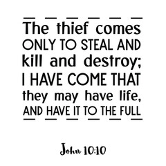 Fototapeta premium The thief comes only to steal and kill and destroy; I have come that they may have life, and have it to the full. Bible verse quote