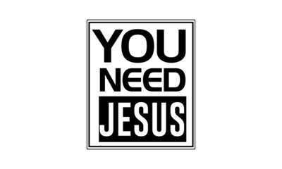 You need Jesus, Christian faith, Typography for print or use as poster, card, flyer or T Shirt