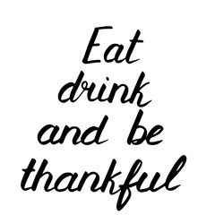 Thanksgiving day lettering, vector illustration. Black text isolated on white. Eat drink and be thankful phrase. Handwritten phrase for cards, banner, poster. Hand drawn quote for print, decoration