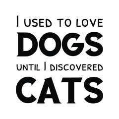 I used to love dogs until I discovered cats. Isolated Vector Quote