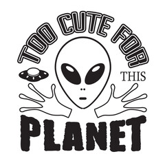 Aliens Quotes and Slogan good for T-Shirt. Too Cute for This Planet.
