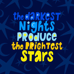 Lettering quote The darkest nights produce the brightest stars. Positive inspirational phrase for posters. Hand drawn cute and bright illustration with text on midnight blue sky with stars and moon.