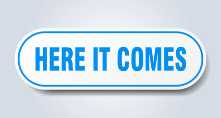 here it comes sign. rounded isolated button. white sticker