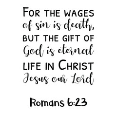 For the wages of sin is death, but the gift of God is eternal life in Christ Jesus our Lord. Bible verse quote
