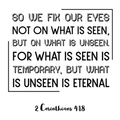 So we fix our eyes not on what is seen, but on what is unsee. Bible verse quote