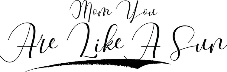 Mom You Are Like A Sun. Cursive Calligraphy Black Color Text On White Background